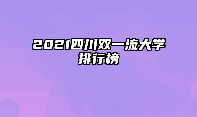 2021四川双一流大学排行榜