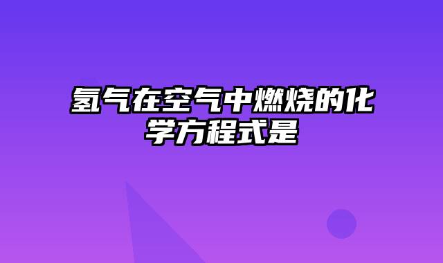 氢气在空气中燃烧的化学方程式是