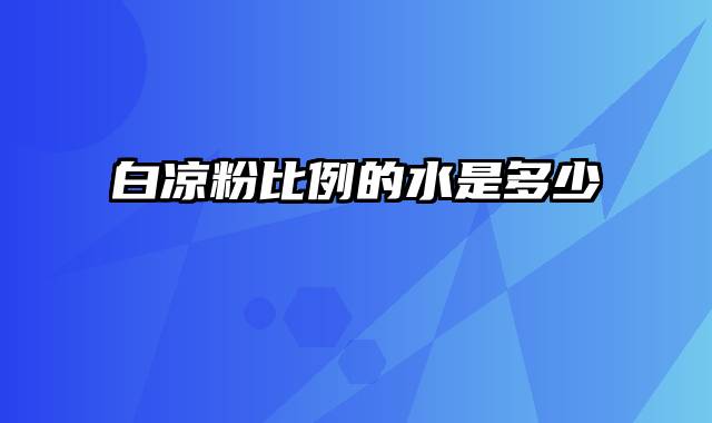 白凉粉比例的水是多少