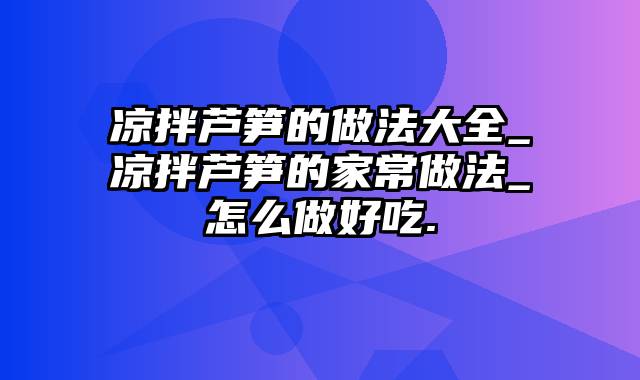 凉拌芦笋的做法大全_凉拌芦笋的家常做法_怎么做好吃.