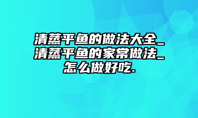 清蒸平鱼的做法大全_清蒸平鱼的家常做法_怎么做好吃.