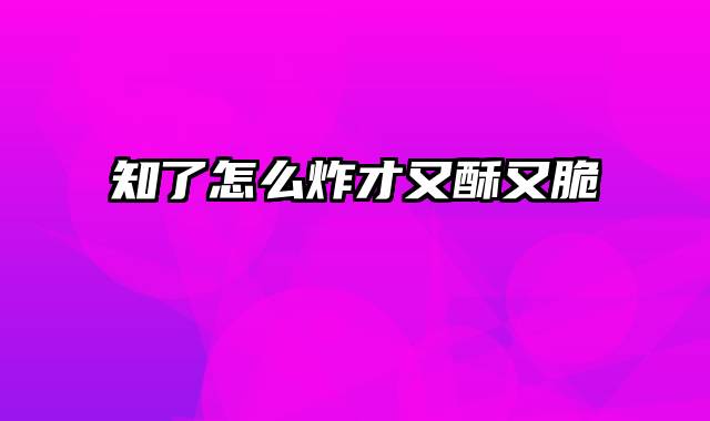 知了怎么炸才又酥又脆