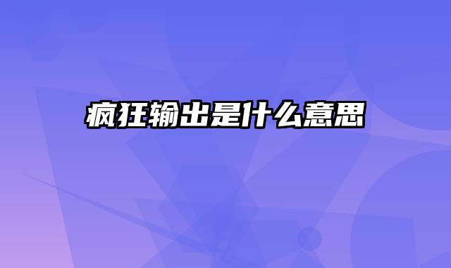 疯狂输出是什么意思