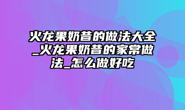 火龙果奶昔的做法大全_火龙果奶昔的家常做法_怎么做好吃