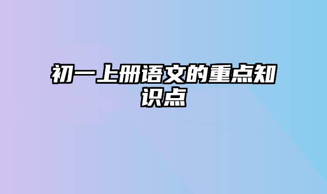 初一上册语文的重点知识点