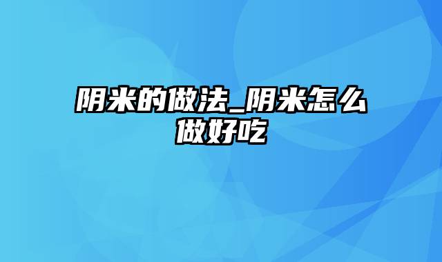 阴米的做法_阴米怎么做好吃