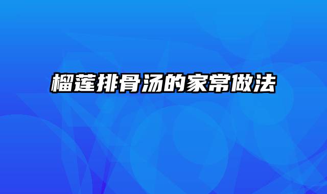 榴莲排骨汤的家常做法