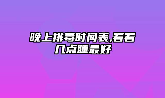 晚上排毒时间表,看看几点睡最好