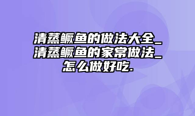 清蒸鳜鱼的做法大全_清蒸鳜鱼的家常做法_怎么做好吃.