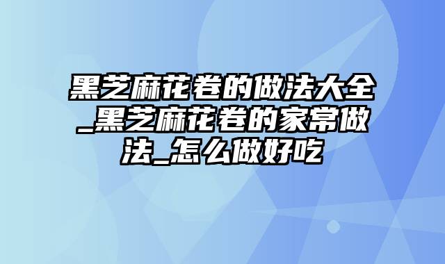 黑芝麻花卷的做法大全_黑芝麻花卷的家常做法_怎么做好吃