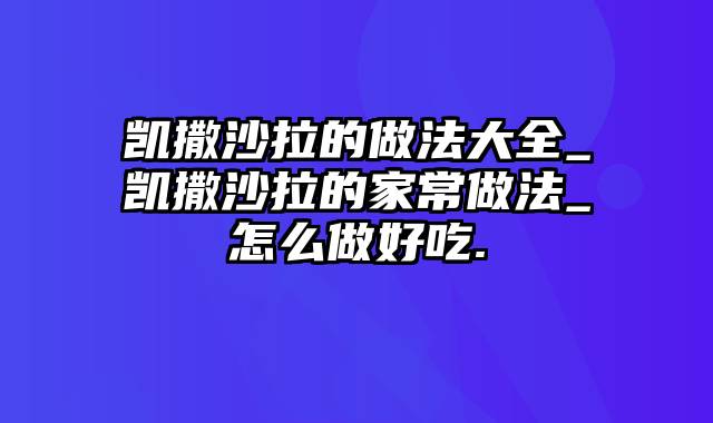 凯撒沙拉的做法大全_凯撒沙拉的家常做法_怎么做好吃.