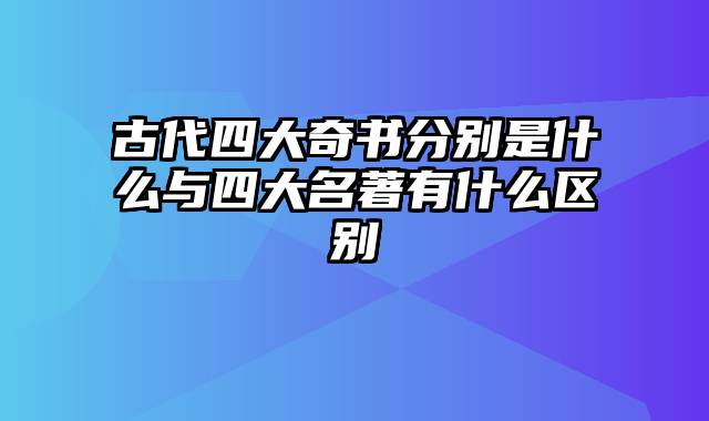 古代四大奇书分别是什么与四大名著有什么区别