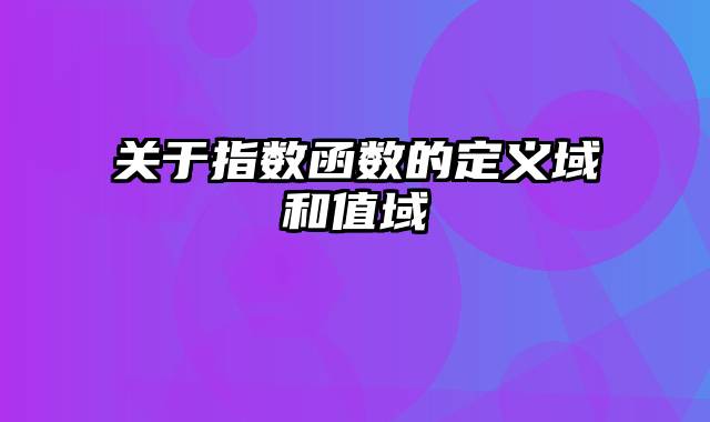 关于指数函数的定义域和值域