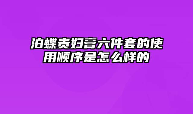 泊蝶贵妇膏六件套的使用顺序是怎么样的