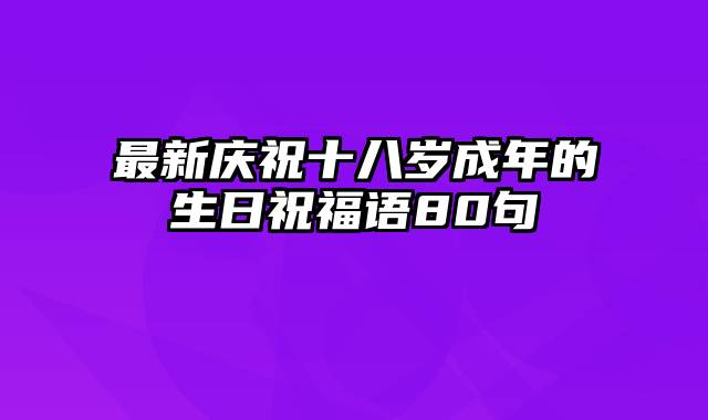 最新庆祝十八岁成年的生日祝福语80句