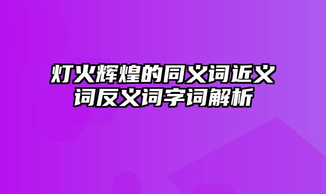 灯火辉煌的同义词近义词反义词字词解析