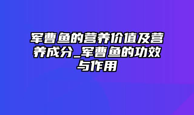 军曹鱼的营养价值及营养成分_军曹鱼的功效与作用