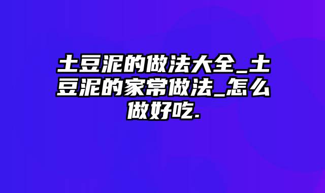 土豆泥的做法大全_土豆泥的家常做法_怎么做好吃.