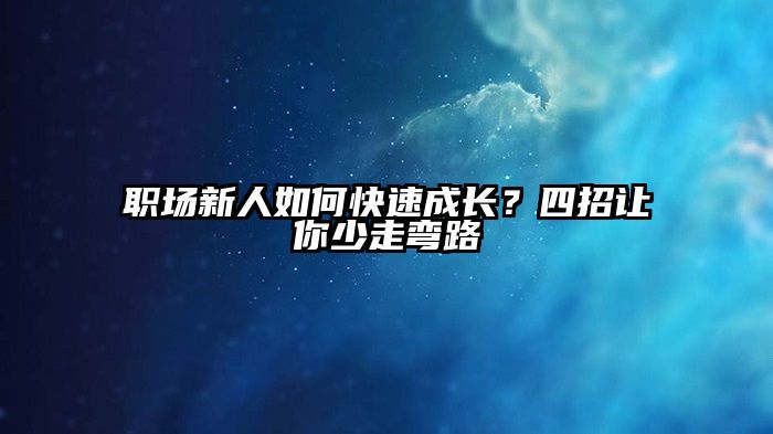 职场新人如何快速成长？四招让你少走弯路