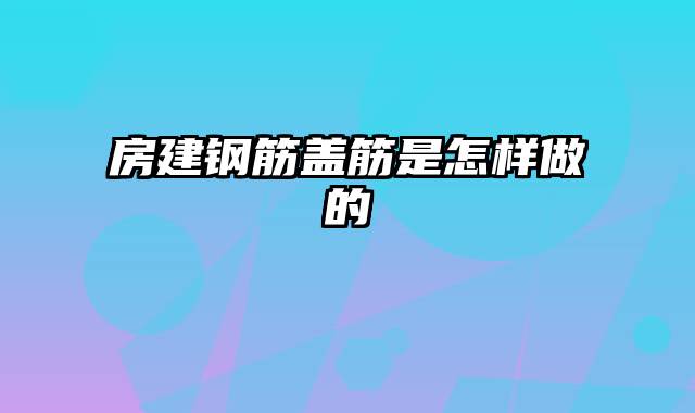 房建钢筋盖筋是怎样做的