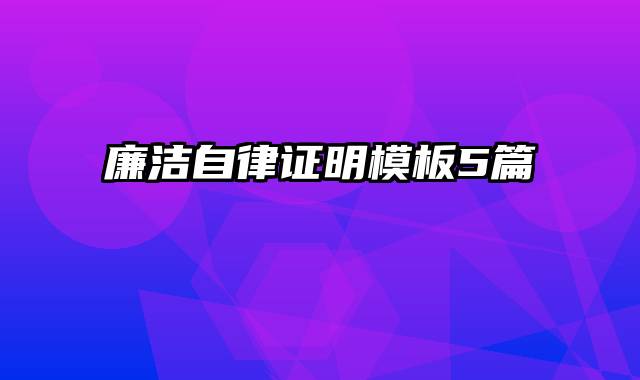 廉洁自律证明模板5篇