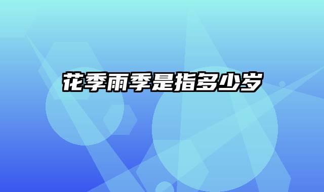 花季雨季是指多少岁