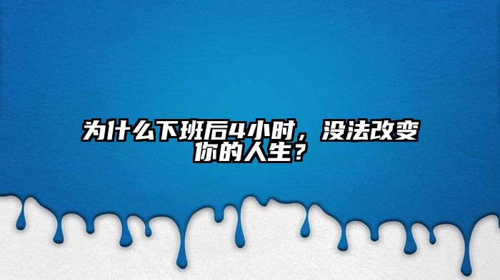 为什么下班后4小时，没法改变你的人生？