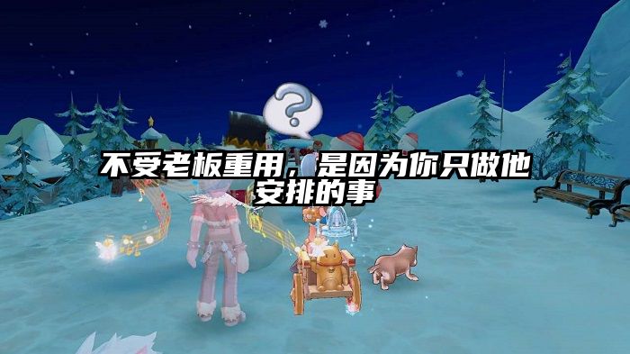 不受老板重用，是因为你只做他安排的事