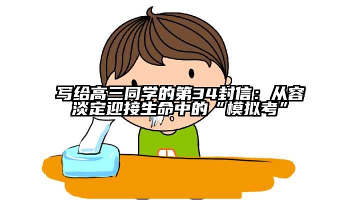 写给高三同学的第34封信：从容淡定迎接生命中的“模拟考”