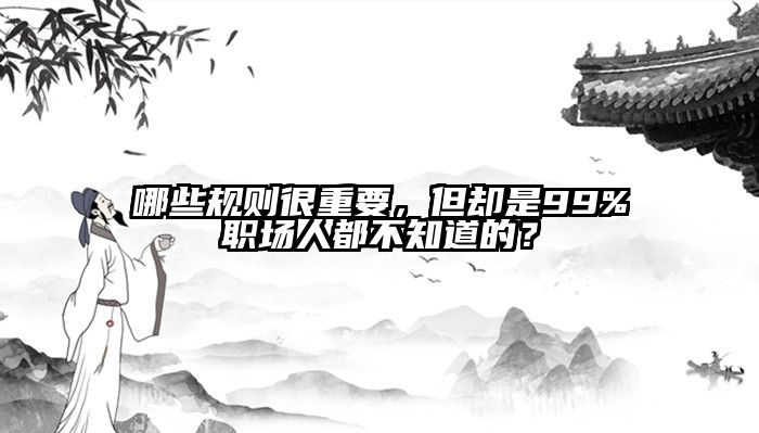 哪些规则很重要，但却是99%职场人都不知道的？