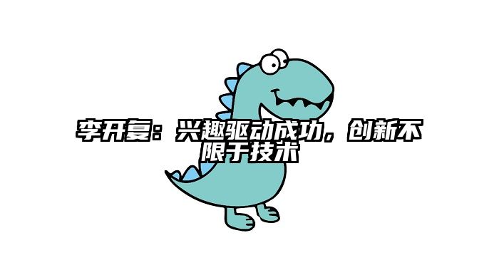 李开复：兴趣驱动成功，创新不限于技术