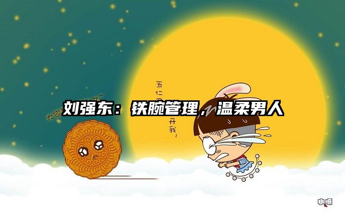 刘强东：铁腕管理，温柔男人