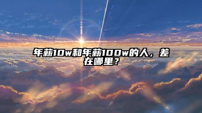 年薪10w和年薪100w的人，差在哪里？
