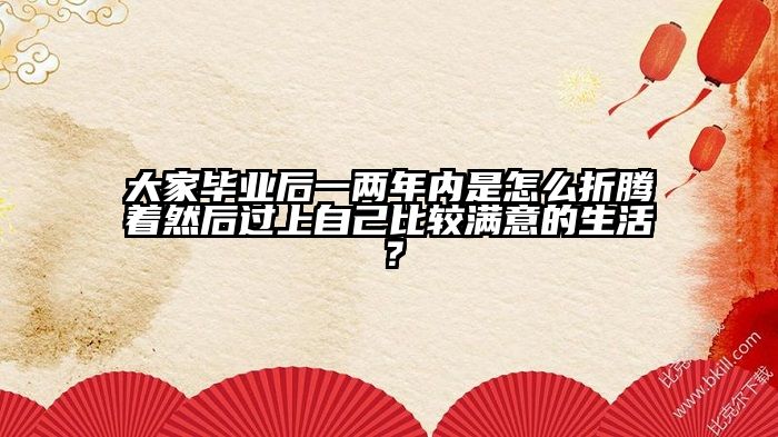 大家毕业后一两年内是怎么折腾着然后过上自己比较满意的生活？