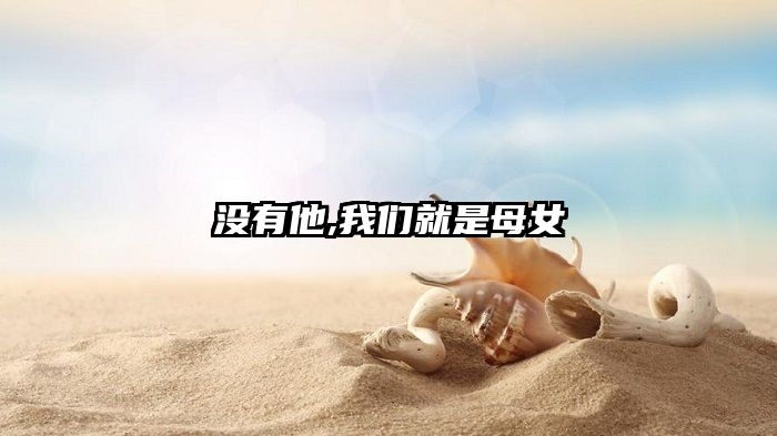 没有他,我们就是母女