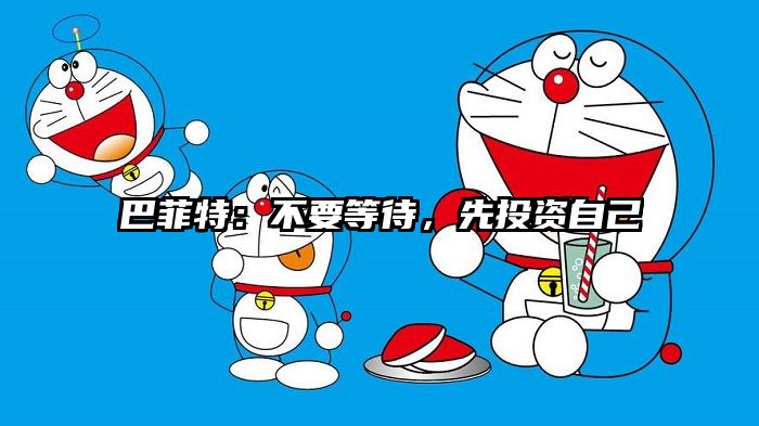 巴菲特：不要等待，先投资自己