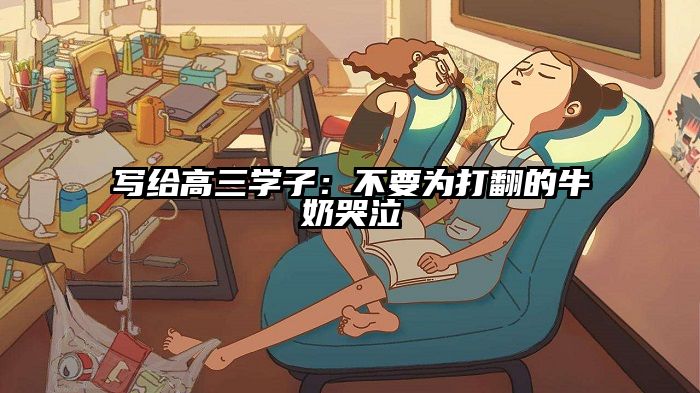 写给高三学子：不要为打翻的牛奶哭泣