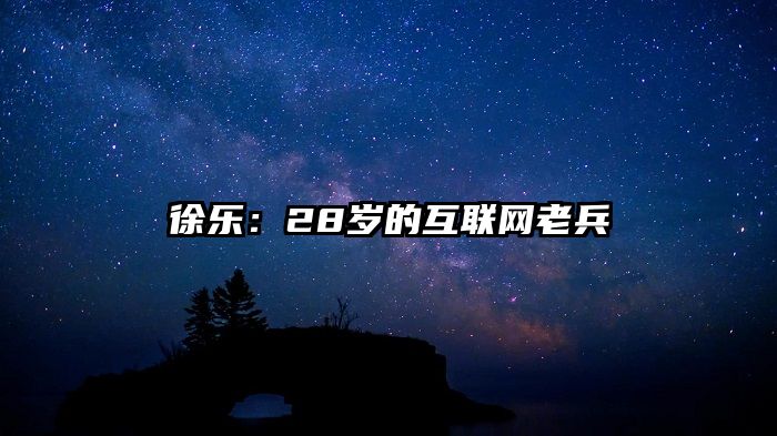 徐乐：28岁的互联网老兵
