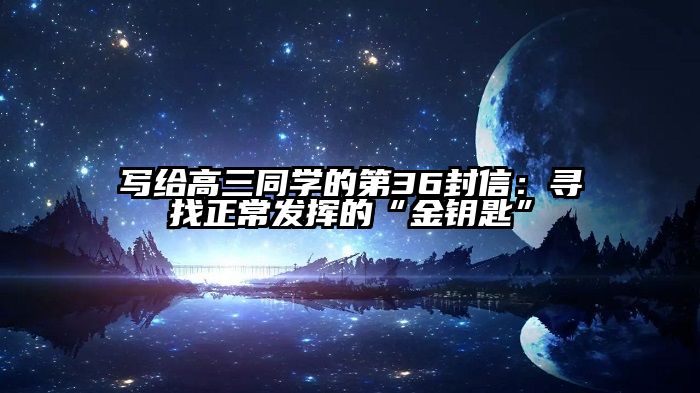 写给高三同学的第36封信：寻找正常发挥的“金钥匙”