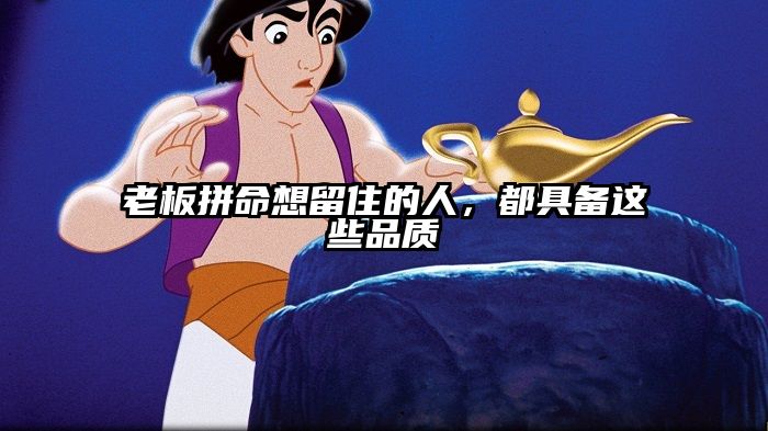 老板拼命想留住的人，都具备这些品质