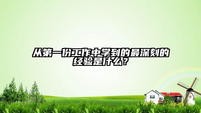 从第一份工作中学到的最深刻的经验是什么？