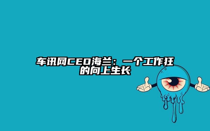 车讯网CEO海兰：一个工作狂的向上生长
