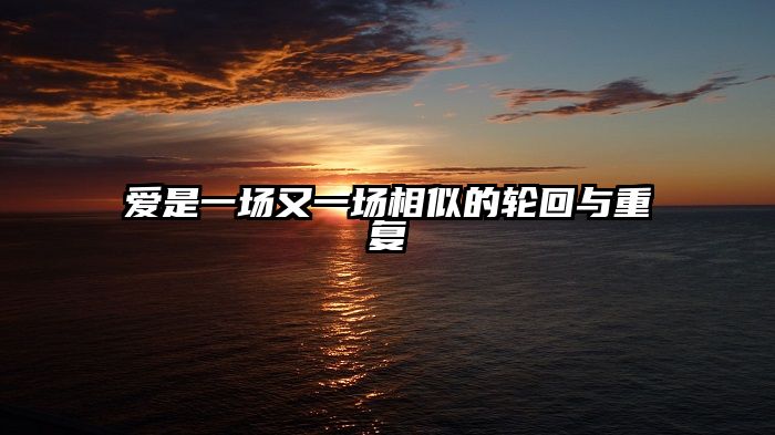 爱是一场又一场相似的轮回与重复