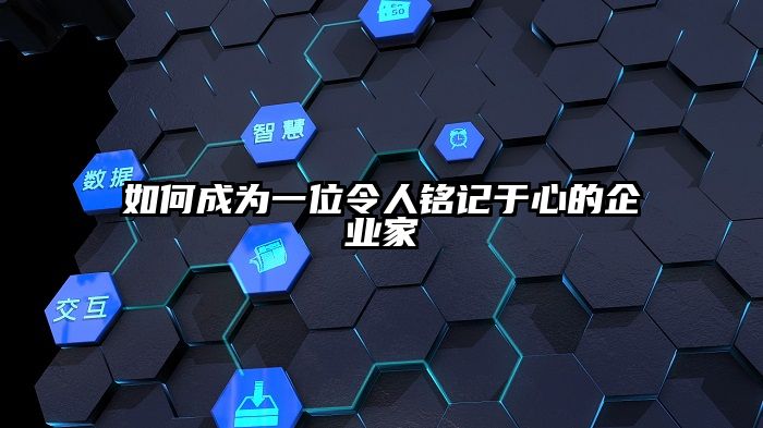 如何成为一位令人铭记于心的企业家