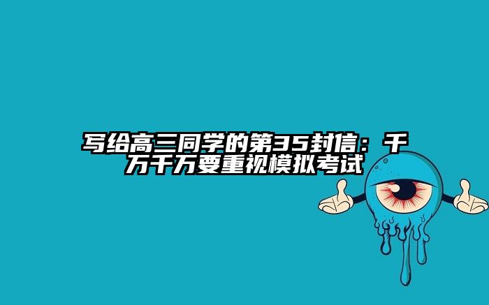 写给高三同学的第35封信：千万千万要重视模拟考试