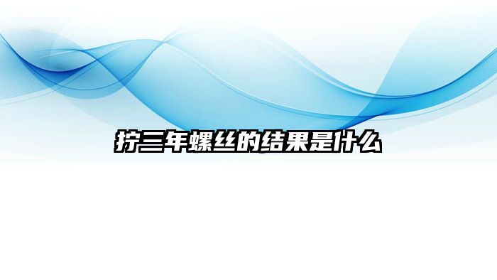 拧三年螺丝的结果是什么