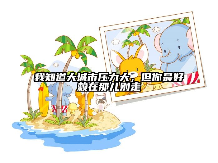 我知道大城市压力大，但你最好赖在那儿别走