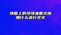 地面上的绝缘油着火应用什么进行灭火