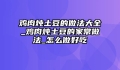 鸡肉炖土豆的做法大全_鸡肉炖土豆的家常做法_怎么做好吃